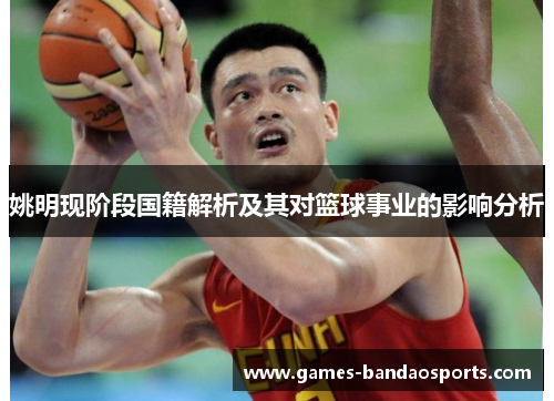 姚明现阶段国籍解析及其对篮球事业的影响分析