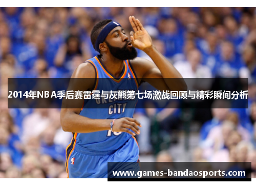 2014年NBA季后赛雷霆与灰熊第七场激战回顾与精彩瞬间分析