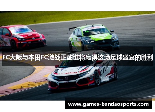 FC大阪与本田FC激战正酣谁将赢得这场足球盛宴的胜利