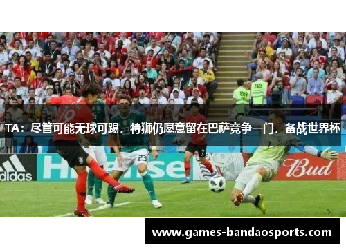 TA：尽管可能无球可踢，特狮仍愿意留在巴萨竞争一门，备战世界杯