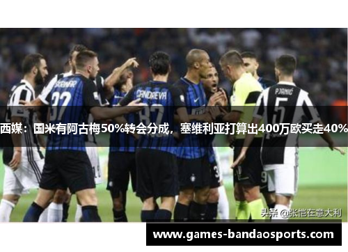 西媒：国米有阿古梅50%转会分成，塞维利亚打算出400万欧买走40%